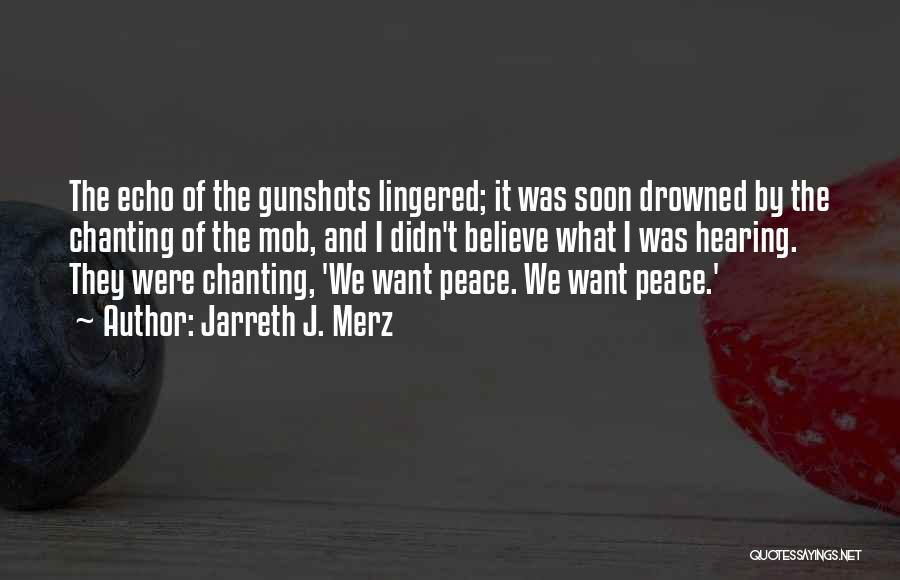 Jarreth J. Merz Quotes: The Echo Of The Gunshots Lingered; It Was Soon Drowned By The Chanting Of The Mob, And I Didn't Believe