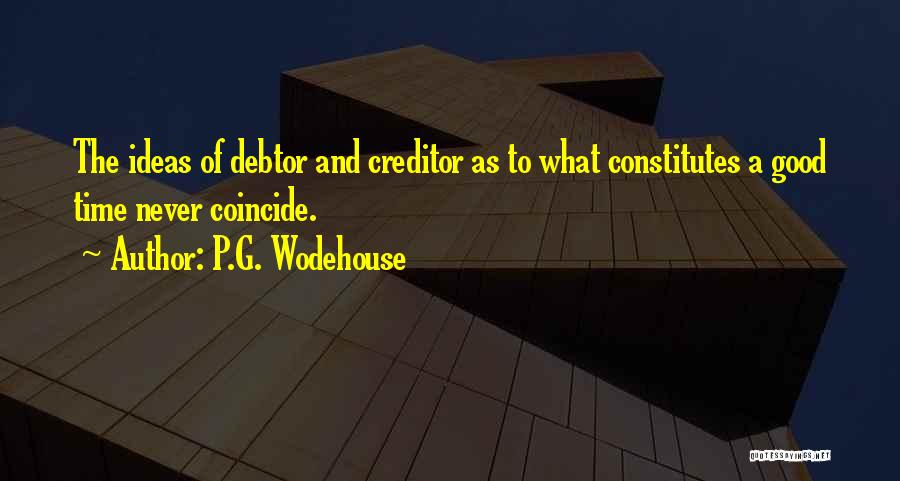 P.G. Wodehouse Quotes: The Ideas Of Debtor And Creditor As To What Constitutes A Good Time Never Coincide.