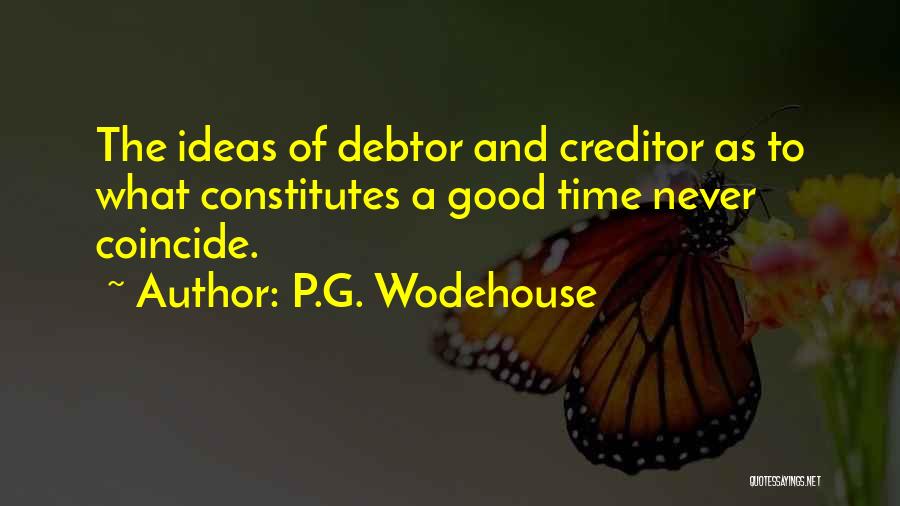 P.G. Wodehouse Quotes: The Ideas Of Debtor And Creditor As To What Constitutes A Good Time Never Coincide.