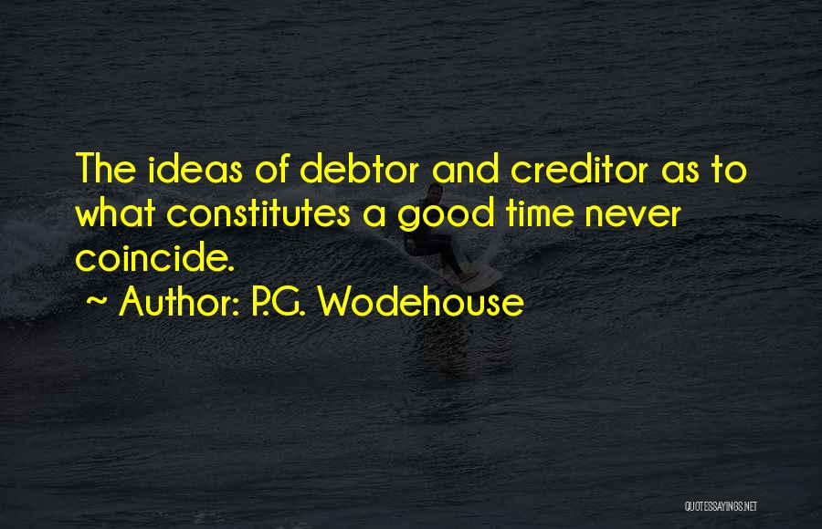 P.G. Wodehouse Quotes: The Ideas Of Debtor And Creditor As To What Constitutes A Good Time Never Coincide.