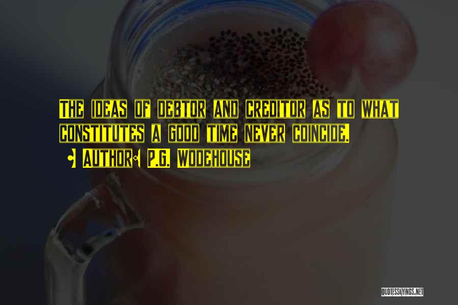 P.G. Wodehouse Quotes: The Ideas Of Debtor And Creditor As To What Constitutes A Good Time Never Coincide.