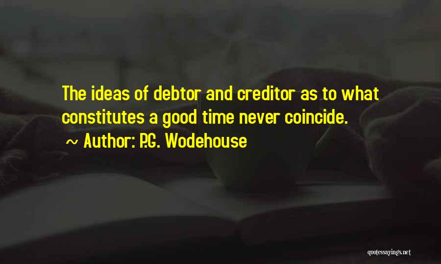 P.G. Wodehouse Quotes: The Ideas Of Debtor And Creditor As To What Constitutes A Good Time Never Coincide.