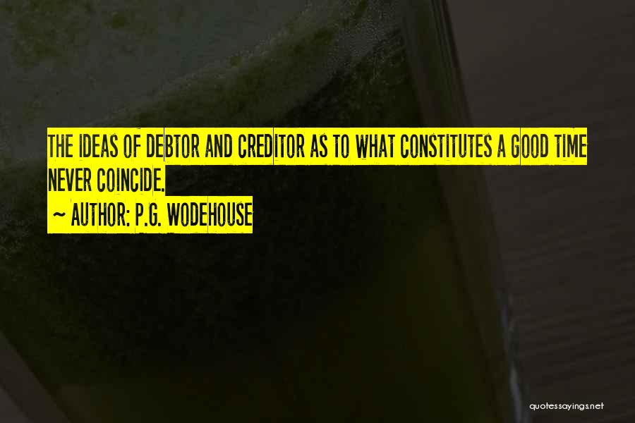 P.G. Wodehouse Quotes: The Ideas Of Debtor And Creditor As To What Constitutes A Good Time Never Coincide.