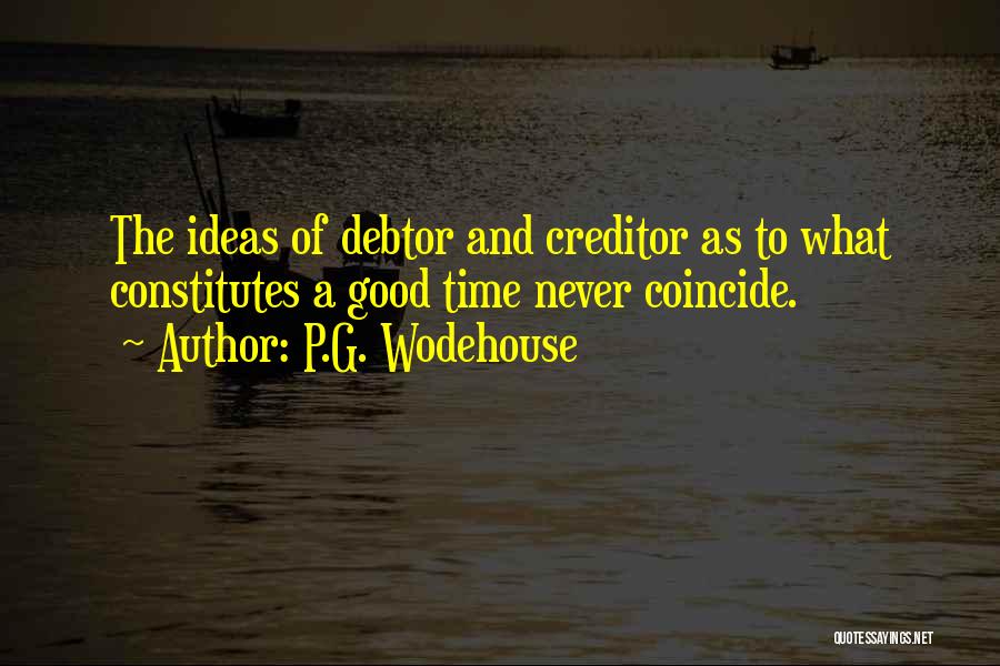 P.G. Wodehouse Quotes: The Ideas Of Debtor And Creditor As To What Constitutes A Good Time Never Coincide.