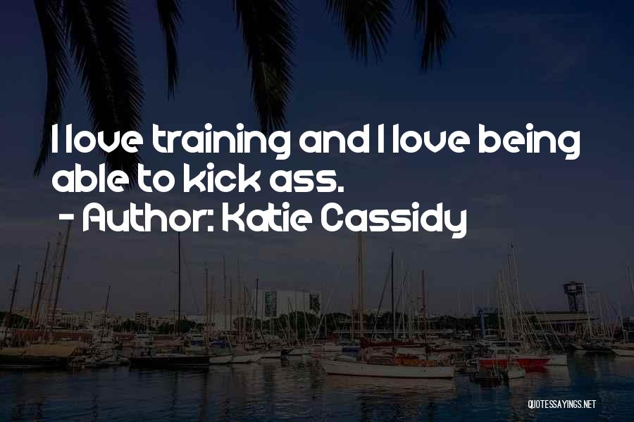 Katie Cassidy Quotes: I Love Training And I Love Being Able To Kick Ass.