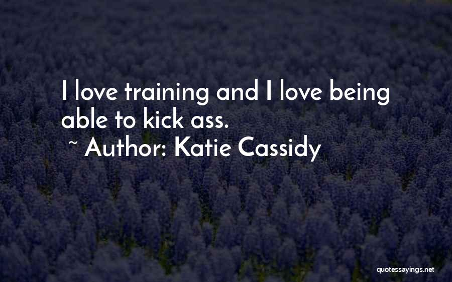 Katie Cassidy Quotes: I Love Training And I Love Being Able To Kick Ass.