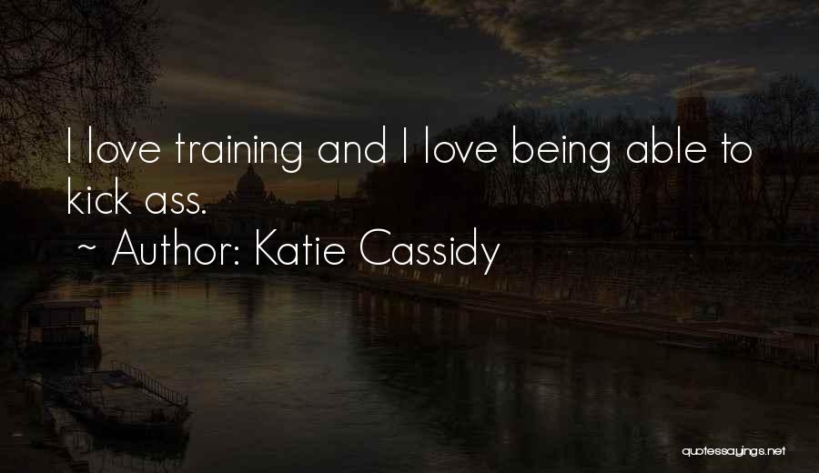 Katie Cassidy Quotes: I Love Training And I Love Being Able To Kick Ass.