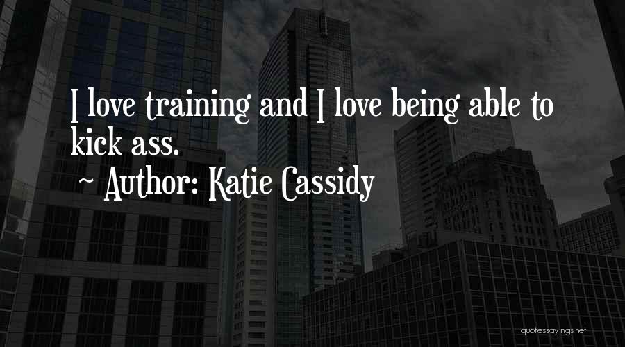 Katie Cassidy Quotes: I Love Training And I Love Being Able To Kick Ass.