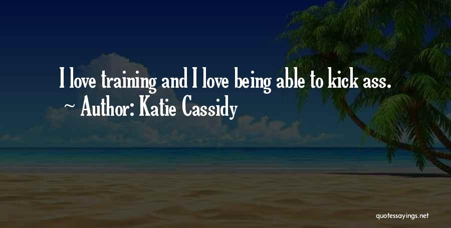 Katie Cassidy Quotes: I Love Training And I Love Being Able To Kick Ass.