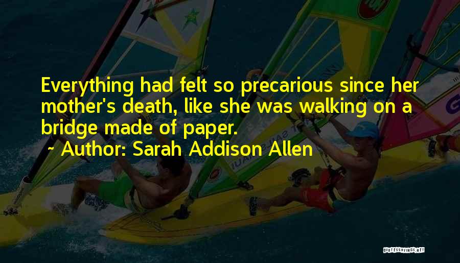 Sarah Addison Allen Quotes: Everything Had Felt So Precarious Since Her Mother's Death, Like She Was Walking On A Bridge Made Of Paper.