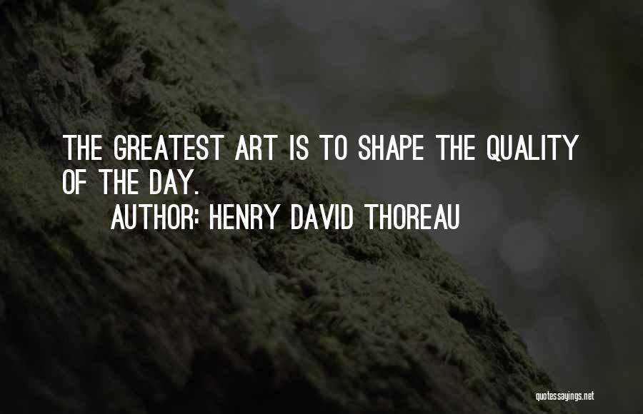 Henry David Thoreau Quotes: The Greatest Art Is To Shape The Quality Of The Day.
