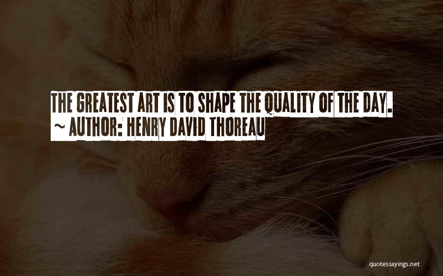 Henry David Thoreau Quotes: The Greatest Art Is To Shape The Quality Of The Day.