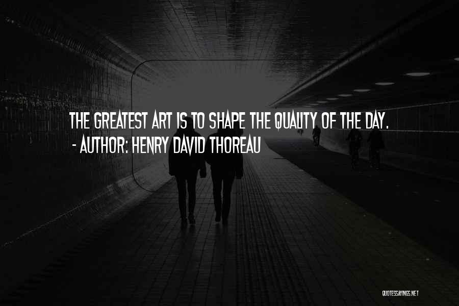 Henry David Thoreau Quotes: The Greatest Art Is To Shape The Quality Of The Day.