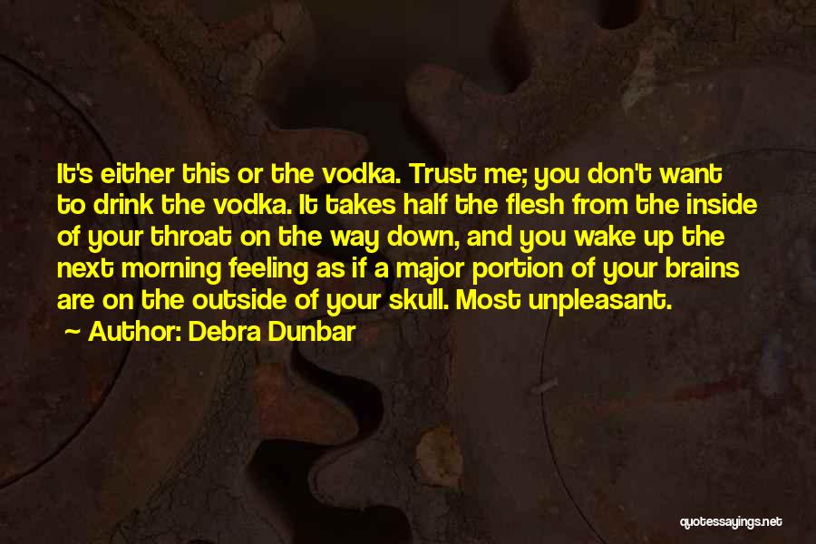 Debra Dunbar Quotes: It's Either This Or The Vodka. Trust Me; You Don't Want To Drink The Vodka. It Takes Half The Flesh