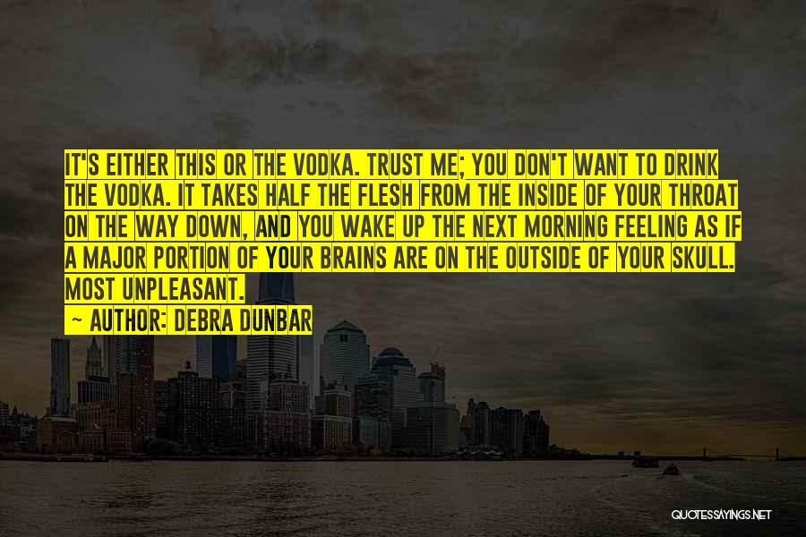 Debra Dunbar Quotes: It's Either This Or The Vodka. Trust Me; You Don't Want To Drink The Vodka. It Takes Half The Flesh