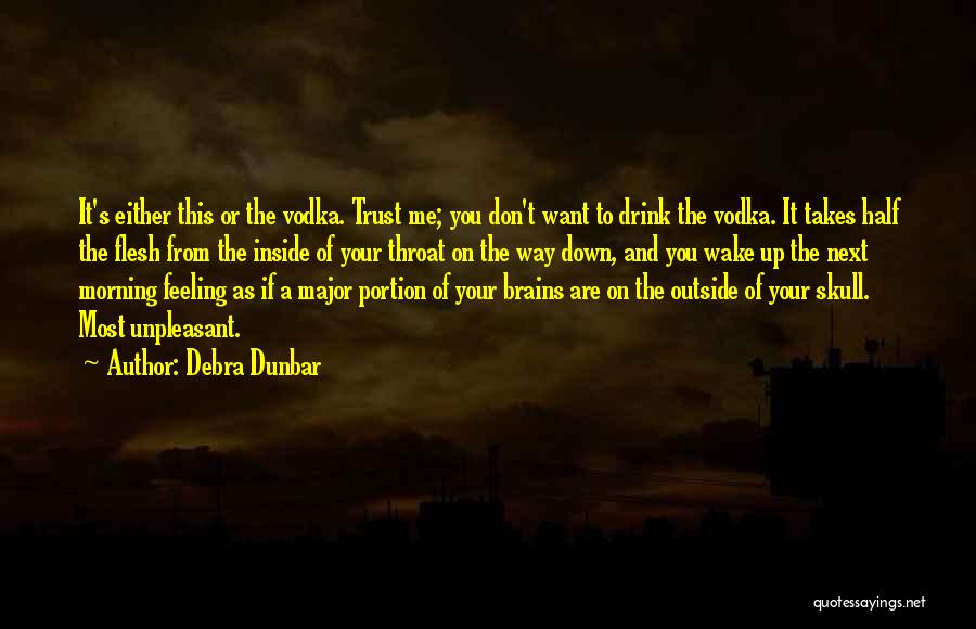 Debra Dunbar Quotes: It's Either This Or The Vodka. Trust Me; You Don't Want To Drink The Vodka. It Takes Half The Flesh