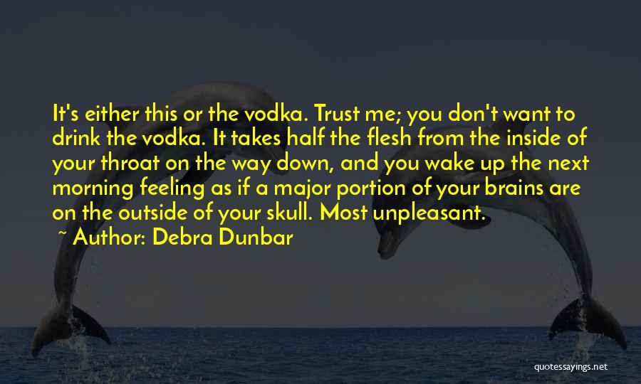 Debra Dunbar Quotes: It's Either This Or The Vodka. Trust Me; You Don't Want To Drink The Vodka. It Takes Half The Flesh