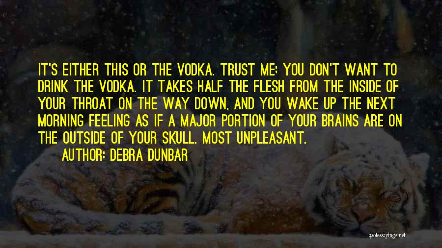 Debra Dunbar Quotes: It's Either This Or The Vodka. Trust Me; You Don't Want To Drink The Vodka. It Takes Half The Flesh