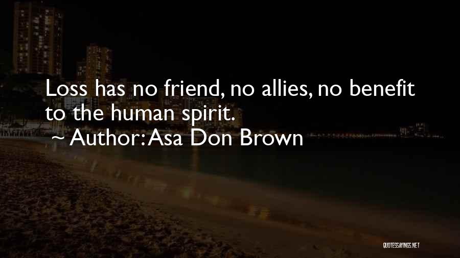 Asa Don Brown Quotes: Loss Has No Friend, No Allies, No Benefit To The Human Spirit.