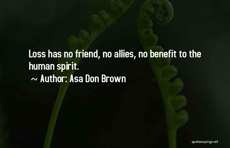 Asa Don Brown Quotes: Loss Has No Friend, No Allies, No Benefit To The Human Spirit.