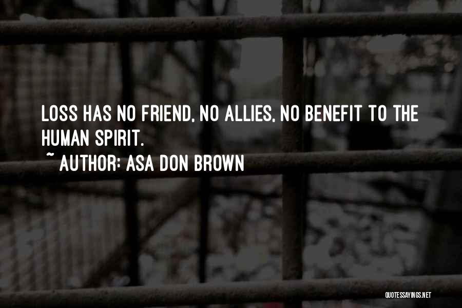 Asa Don Brown Quotes: Loss Has No Friend, No Allies, No Benefit To The Human Spirit.