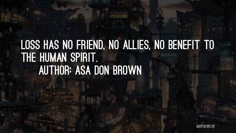 Asa Don Brown Quotes: Loss Has No Friend, No Allies, No Benefit To The Human Spirit.