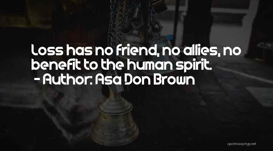 Asa Don Brown Quotes: Loss Has No Friend, No Allies, No Benefit To The Human Spirit.