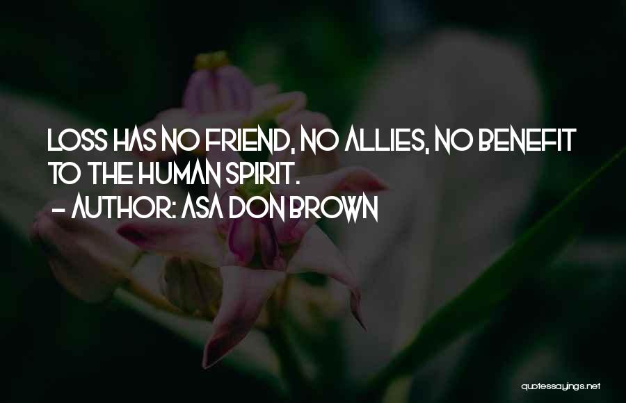 Asa Don Brown Quotes: Loss Has No Friend, No Allies, No Benefit To The Human Spirit.