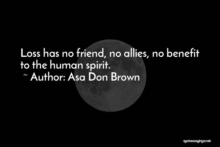 Asa Don Brown Quotes: Loss Has No Friend, No Allies, No Benefit To The Human Spirit.