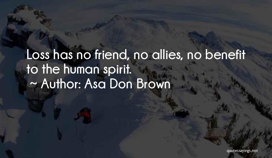 Asa Don Brown Quotes: Loss Has No Friend, No Allies, No Benefit To The Human Spirit.