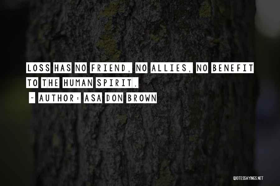 Asa Don Brown Quotes: Loss Has No Friend, No Allies, No Benefit To The Human Spirit.