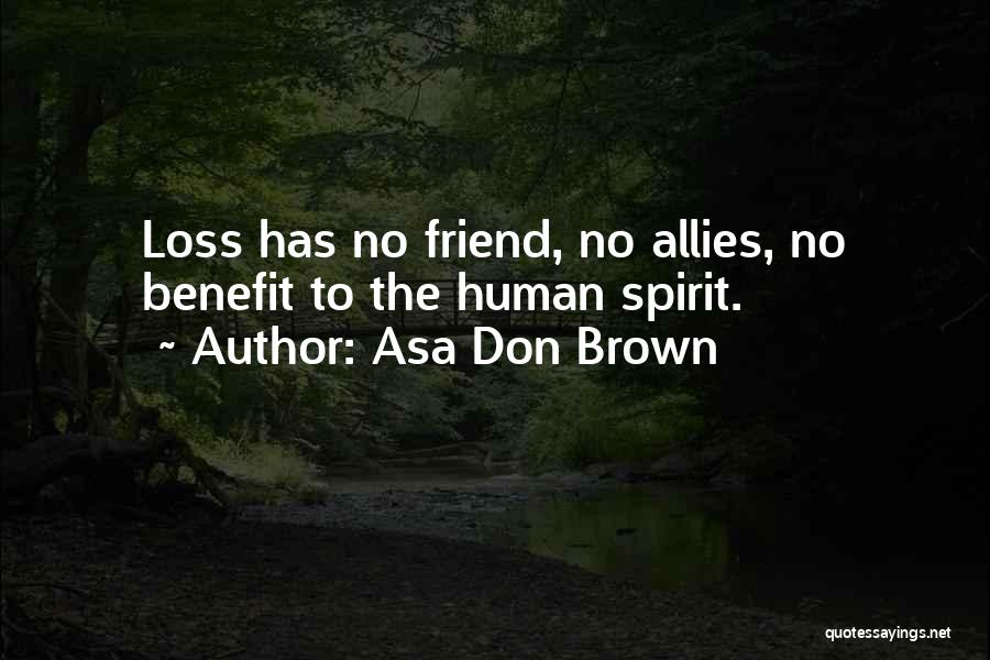 Asa Don Brown Quotes: Loss Has No Friend, No Allies, No Benefit To The Human Spirit.