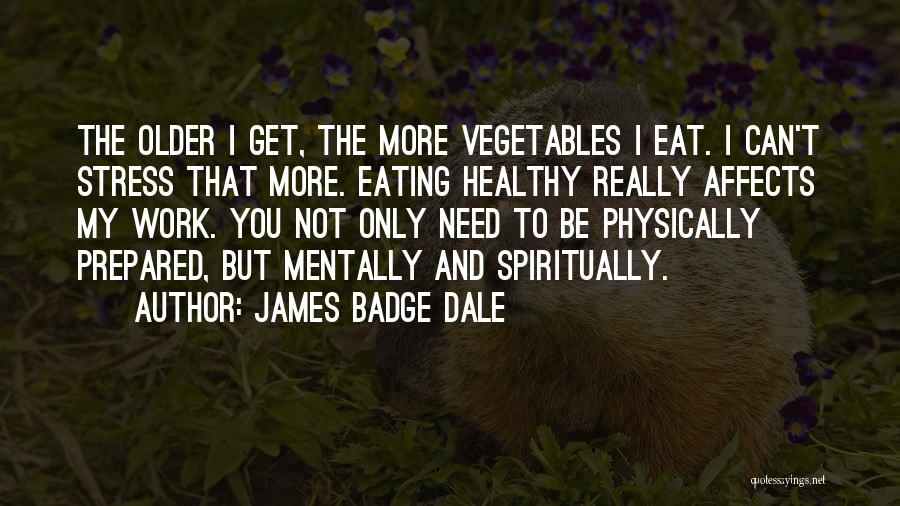 James Badge Dale Quotes: The Older I Get, The More Vegetables I Eat. I Can't Stress That More. Eating Healthy Really Affects My Work.