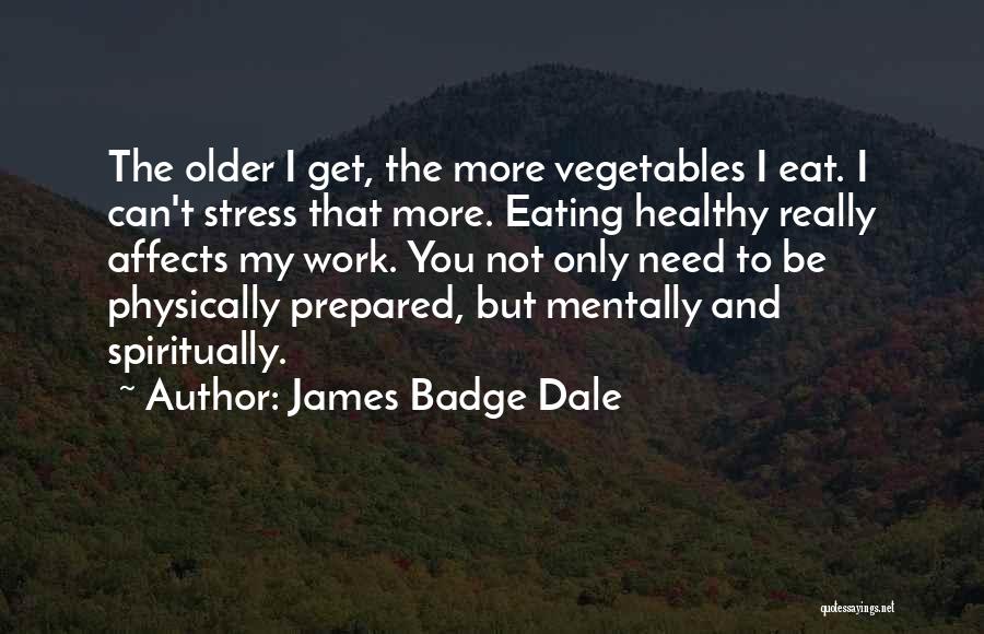 James Badge Dale Quotes: The Older I Get, The More Vegetables I Eat. I Can't Stress That More. Eating Healthy Really Affects My Work.