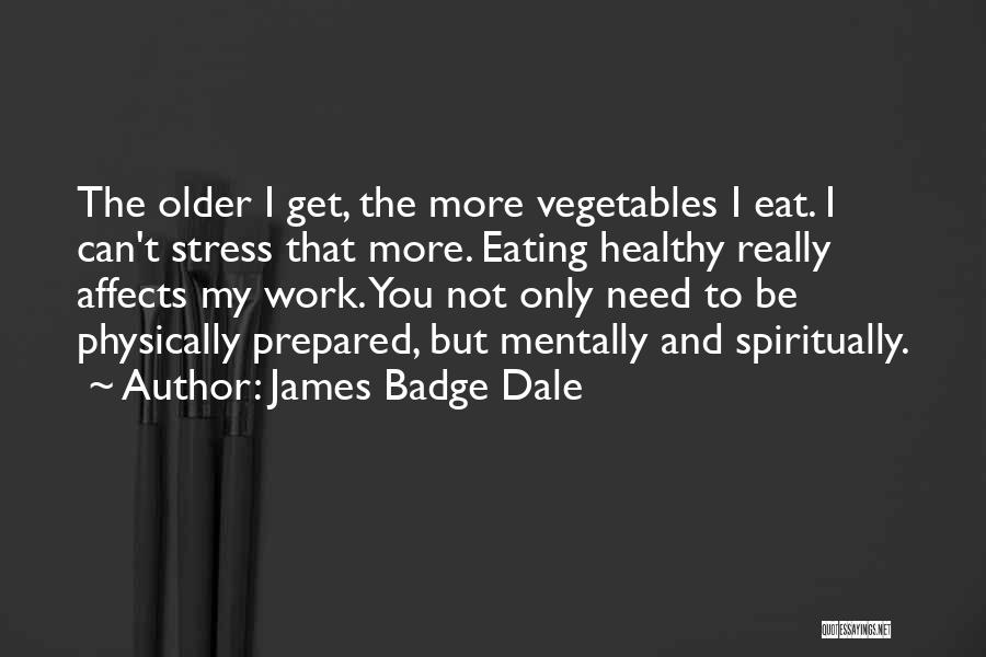 James Badge Dale Quotes: The Older I Get, The More Vegetables I Eat. I Can't Stress That More. Eating Healthy Really Affects My Work.