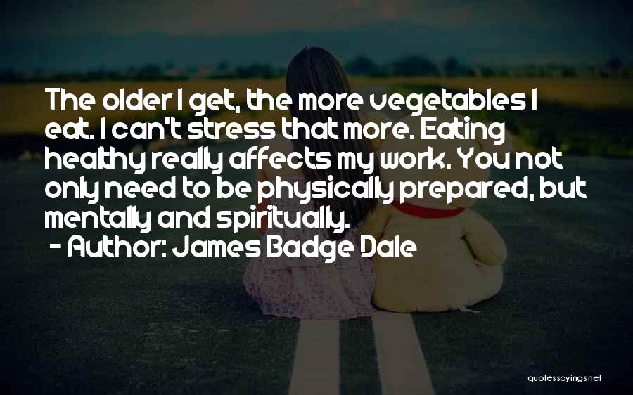 James Badge Dale Quotes: The Older I Get, The More Vegetables I Eat. I Can't Stress That More. Eating Healthy Really Affects My Work.