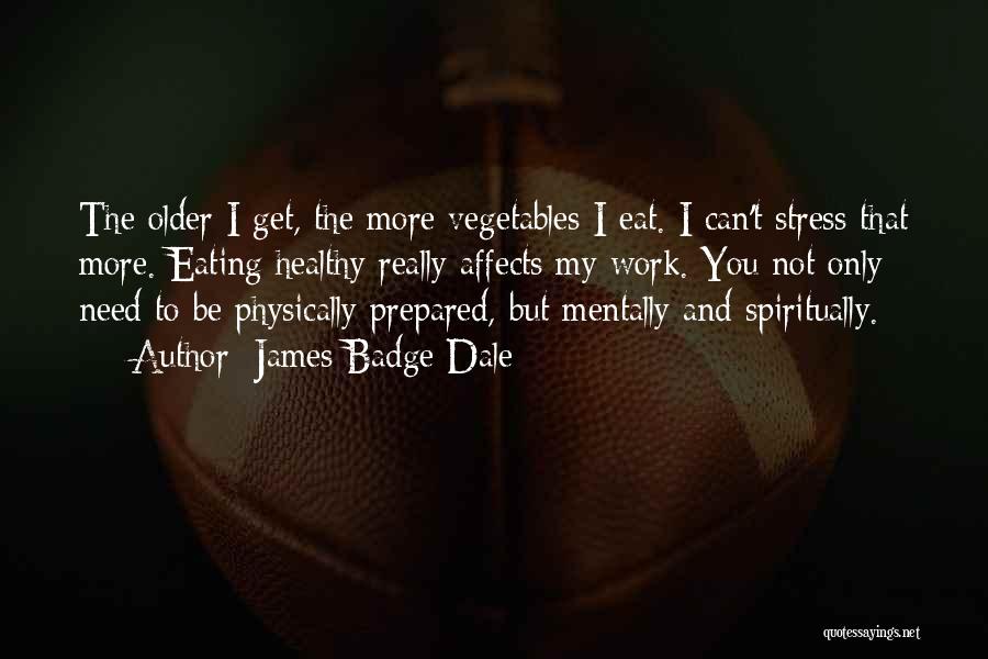 James Badge Dale Quotes: The Older I Get, The More Vegetables I Eat. I Can't Stress That More. Eating Healthy Really Affects My Work.