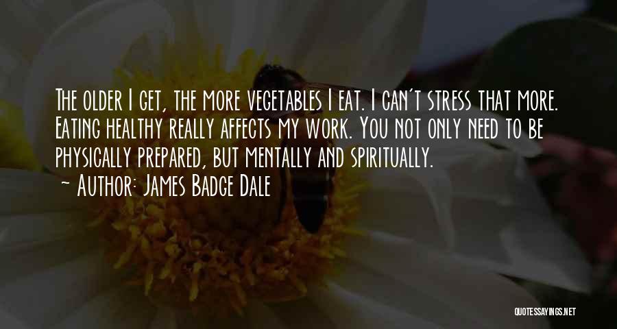 James Badge Dale Quotes: The Older I Get, The More Vegetables I Eat. I Can't Stress That More. Eating Healthy Really Affects My Work.