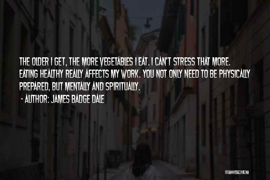 James Badge Dale Quotes: The Older I Get, The More Vegetables I Eat. I Can't Stress That More. Eating Healthy Really Affects My Work.