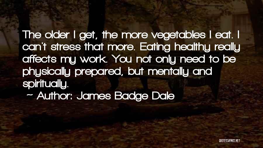 James Badge Dale Quotes: The Older I Get, The More Vegetables I Eat. I Can't Stress That More. Eating Healthy Really Affects My Work.