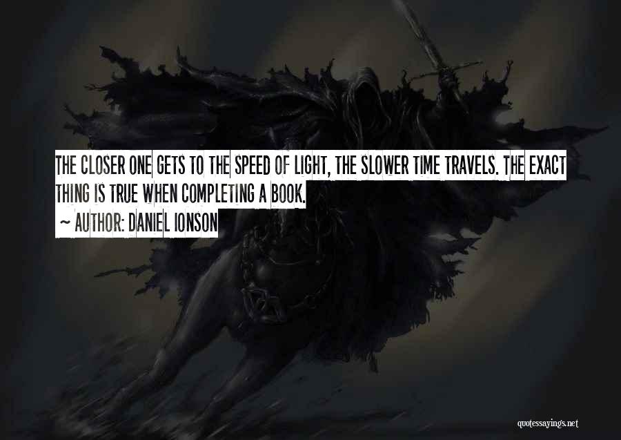 Daniel Ionson Quotes: The Closer One Gets To The Speed Of Light, The Slower Time Travels. The Exact Thing Is True When Completing