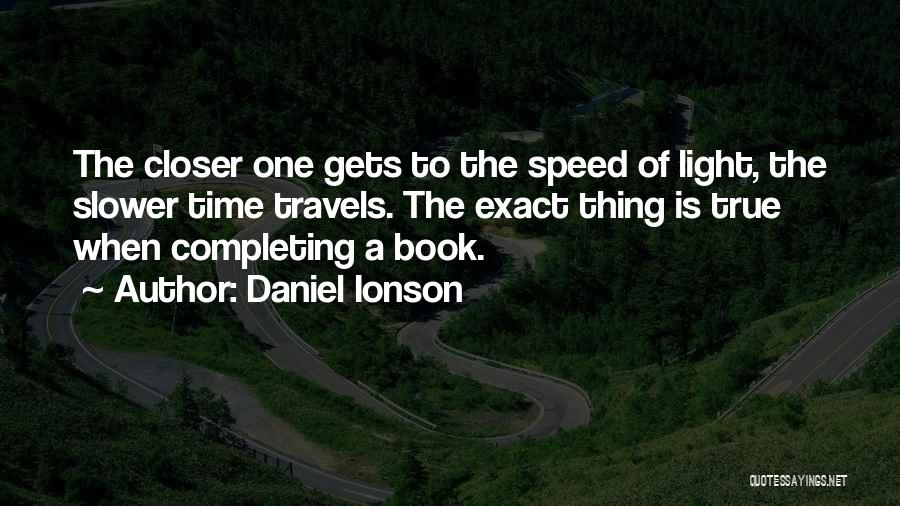 Daniel Ionson Quotes: The Closer One Gets To The Speed Of Light, The Slower Time Travels. The Exact Thing Is True When Completing