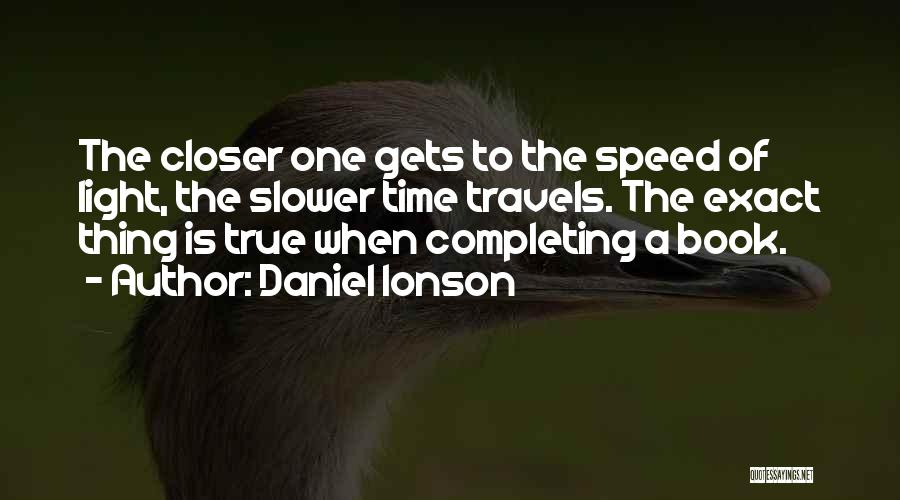 Daniel Ionson Quotes: The Closer One Gets To The Speed Of Light, The Slower Time Travels. The Exact Thing Is True When Completing