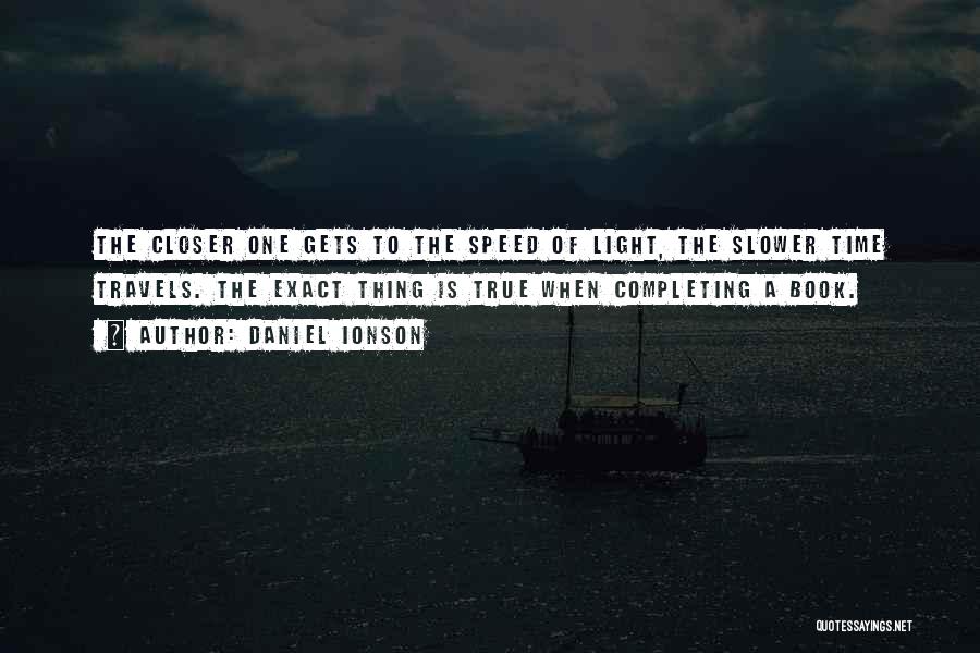 Daniel Ionson Quotes: The Closer One Gets To The Speed Of Light, The Slower Time Travels. The Exact Thing Is True When Completing