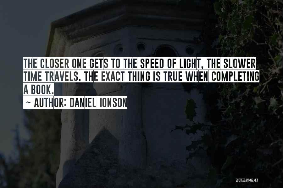 Daniel Ionson Quotes: The Closer One Gets To The Speed Of Light, The Slower Time Travels. The Exact Thing Is True When Completing