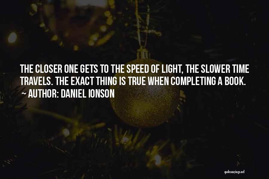 Daniel Ionson Quotes: The Closer One Gets To The Speed Of Light, The Slower Time Travels. The Exact Thing Is True When Completing