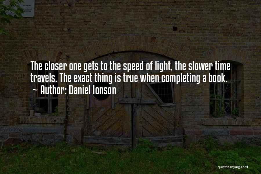 Daniel Ionson Quotes: The Closer One Gets To The Speed Of Light, The Slower Time Travels. The Exact Thing Is True When Completing