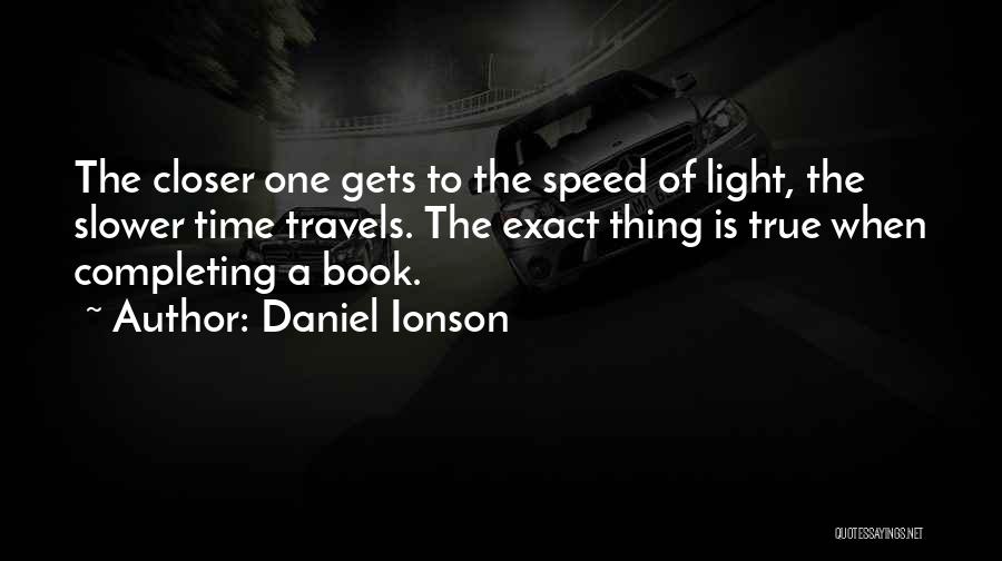 Daniel Ionson Quotes: The Closer One Gets To The Speed Of Light, The Slower Time Travels. The Exact Thing Is True When Completing