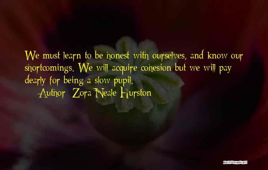 Zora Neale Hurston Quotes: We Must Learn To Be Honest With Ourselves, And Know Our Shortcomings. We Will Acquire Cohesion But We Will Pay