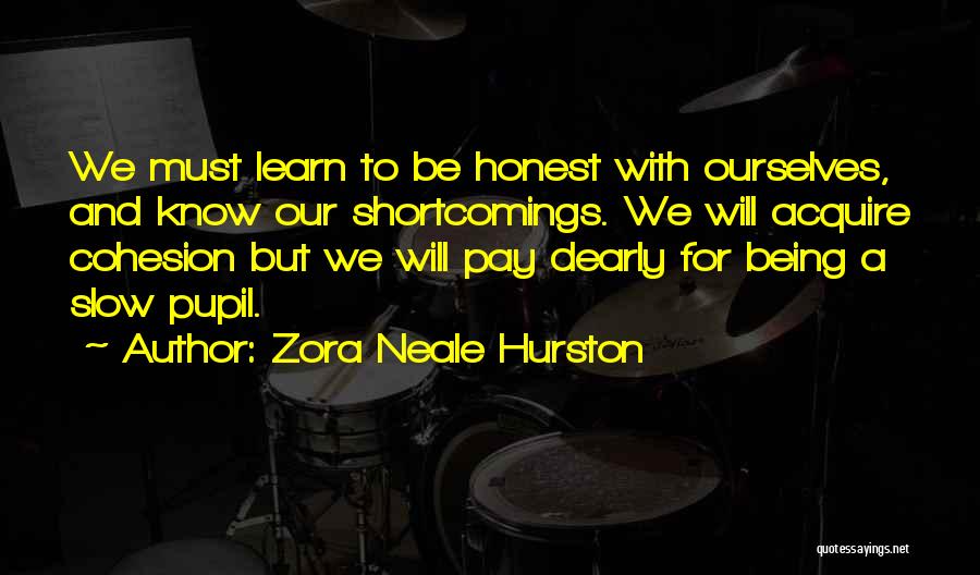 Zora Neale Hurston Quotes: We Must Learn To Be Honest With Ourselves, And Know Our Shortcomings. We Will Acquire Cohesion But We Will Pay